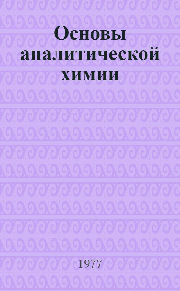 Основы аналитической химии : [Учебник для хим.-технол. специальностей вузов]. Кн. 3 : Физические и физико-химические (инструментальные) методы анализа