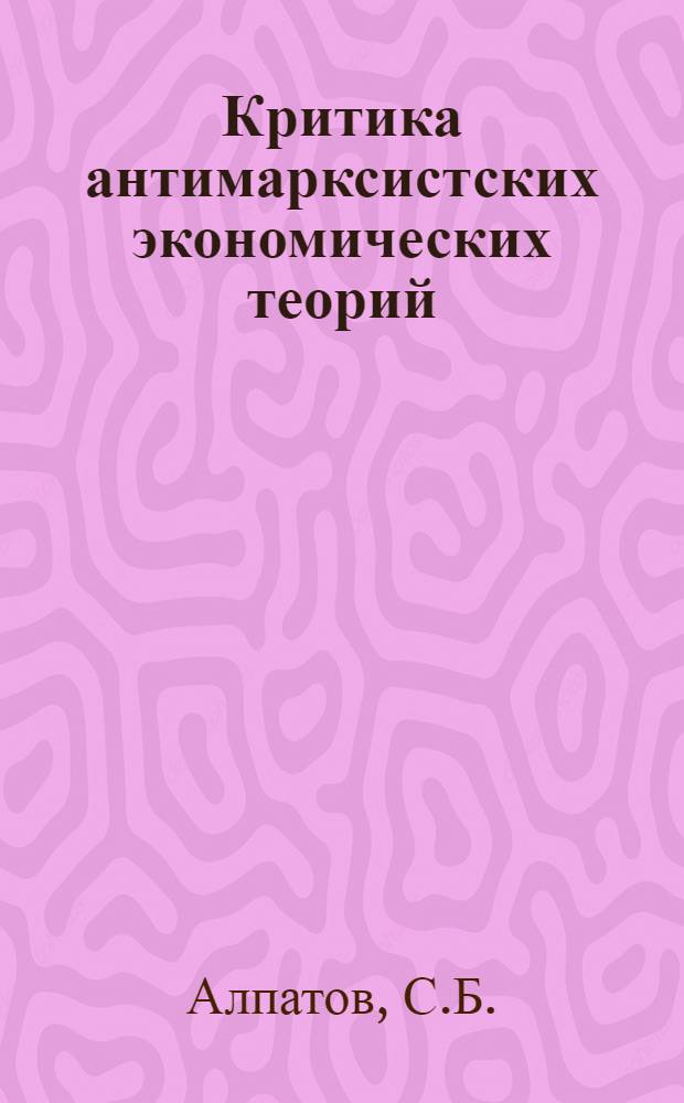 Критика антимарксистских экономических теорий : Науч.-метод. пособие для преподавателей высш. и сред. спец. заведений