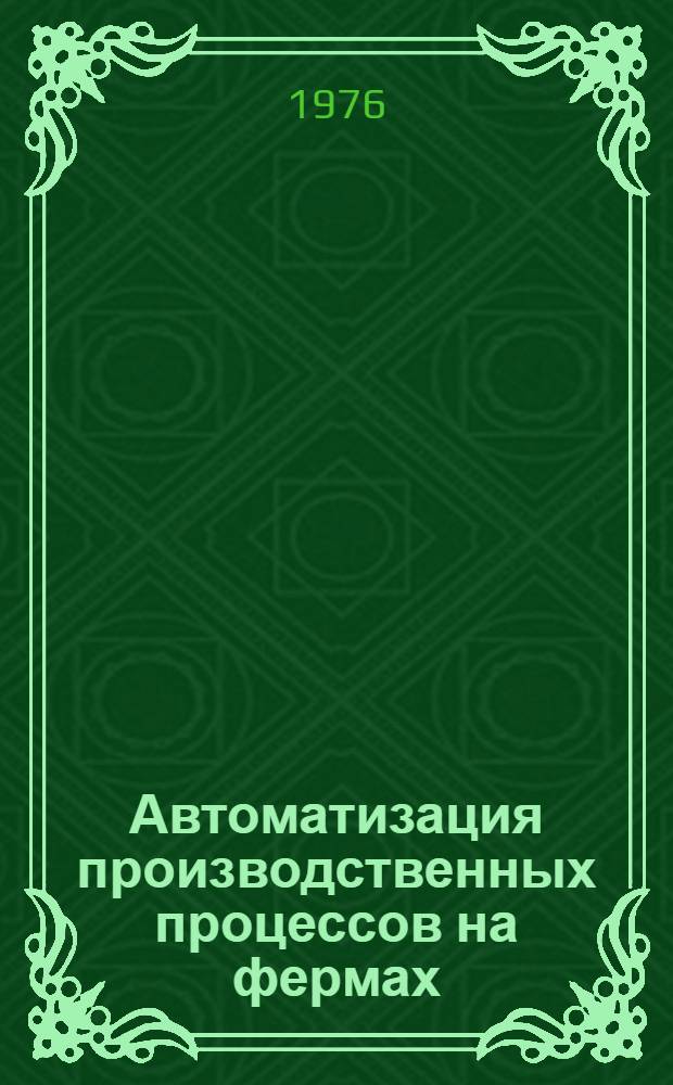 Автоматизация производственных процессов на фермах : По специальности "Автоматизация с.-х. производства" и для фак. и повышения квалификации руководящих кадров колхозов и совхозов и специалистов сельск. хоз-ва