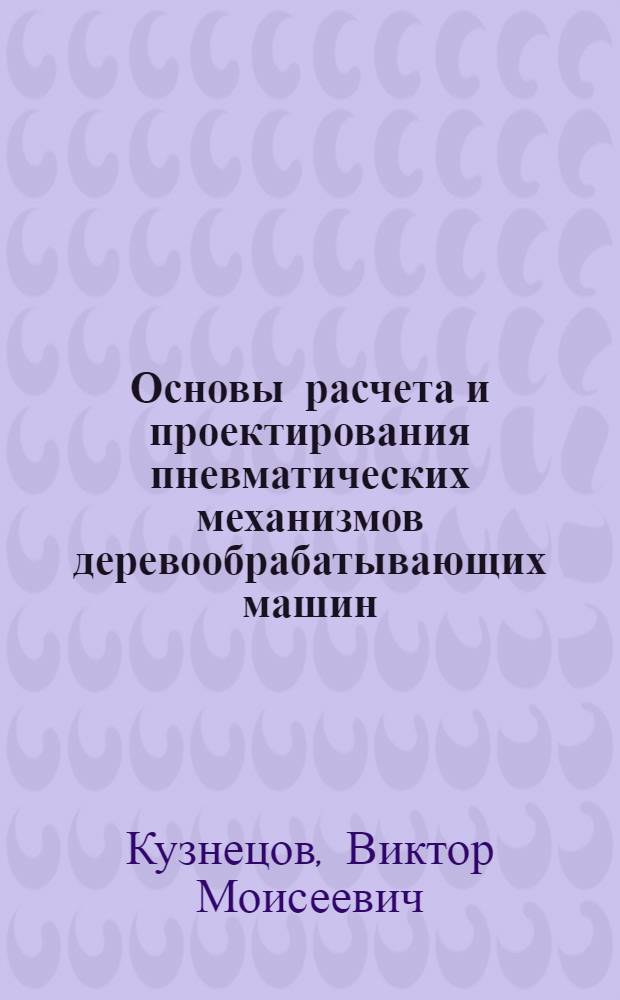 Основы расчета и проектирования пневматических механизмов деревообрабатывающих машин : Учеб. пособие для студентов специальностей 0519 и 0902