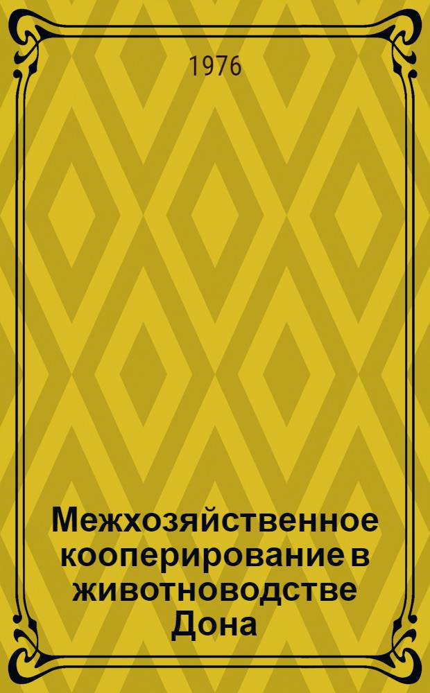 Межхозяйственное кооперирование в животноводстве Дона : (Опыт перевода отрасли на пром. основу)