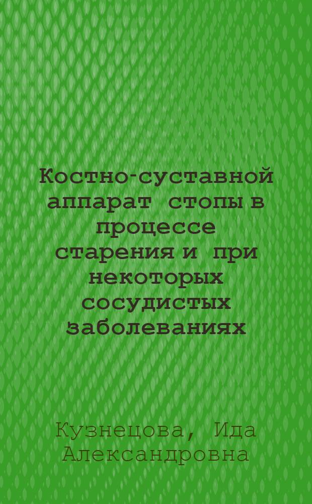 Костно-суставной аппарат стопы в процессе старения и при некоторых сосудистых заболеваниях : Автореф. дис. на соиск. учен. степени д-ра мед. наук : (14.00.02)