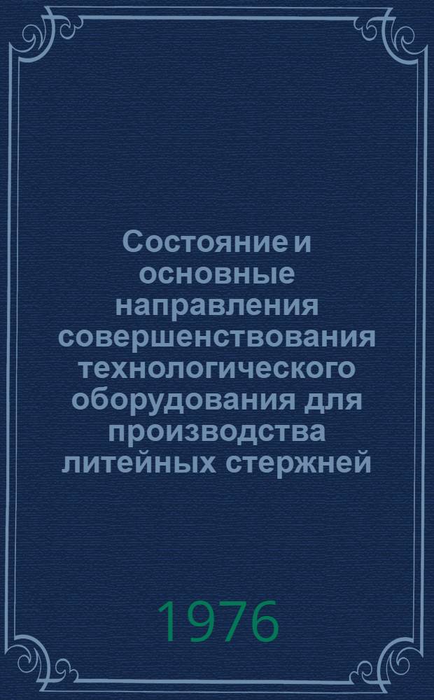 Состояние и основные направления совершенствования технологического оборудования для производства литейных стержней : (Отчет и зарубеж. опыт) : Обзор