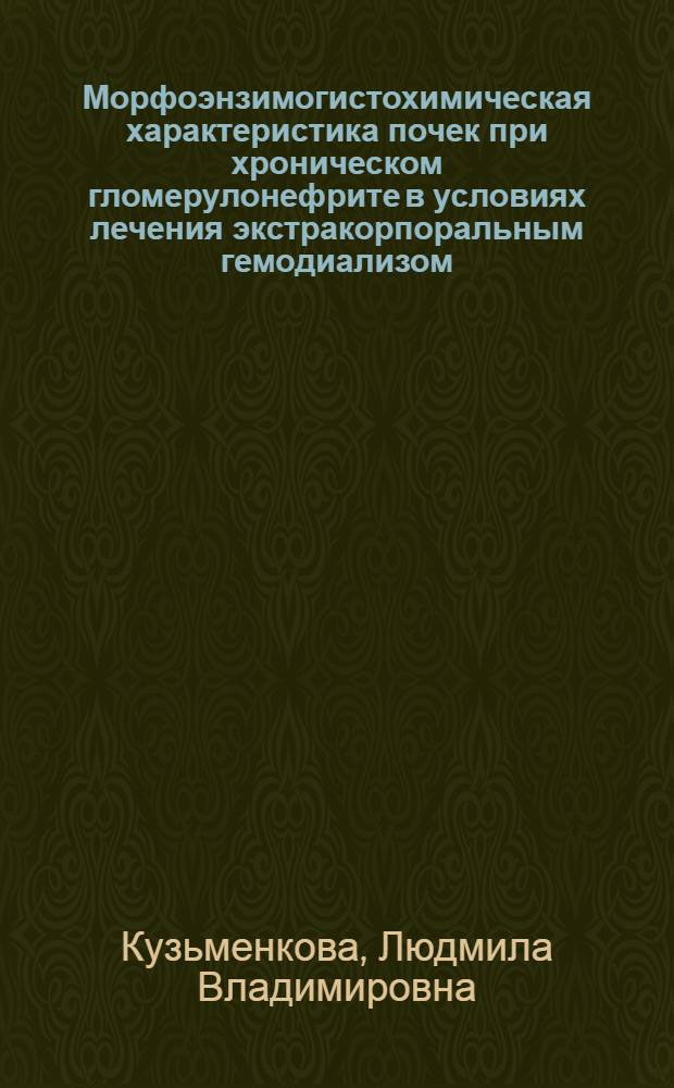 Морфоэнзимогистохимическая характеристика почек при хроническом гломерулонефрите в условиях лечения экстракорпоральным гемодиализом : Автореф. дис. на соиск. учен. степени канд. мед. наук : (14.00.15)