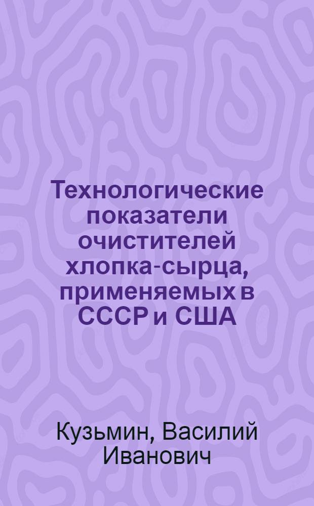 Технологические показатели очистителей хлопка-сырца, применяемых в СССР и США : (Обзор)