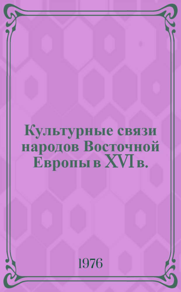Культурные связи народов Восточной Европы в XVI в. : Проблемы взаимоотношений Польши, России, Украины, Белоруссии и Литвы в эпоху Возрождения : Сборник статей