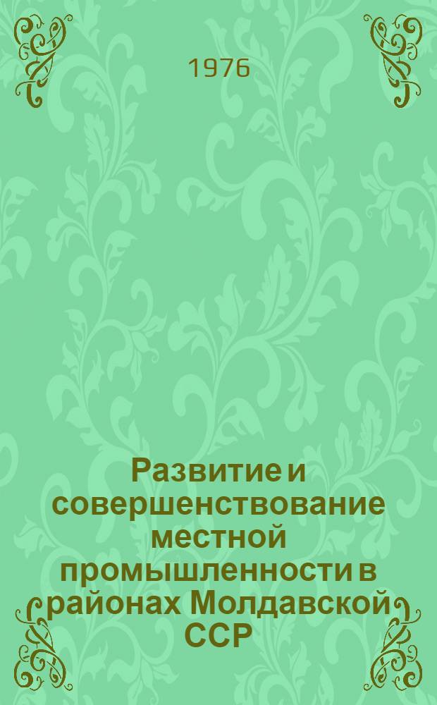 Развитие и совершенствование местной промышленности в районах Молдавской ССР : (Обзор)