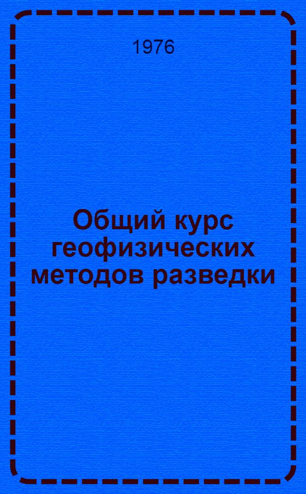 Общий курс геофизических методов разведки : Учеб. пособие для геофиз. специальностей техникумов