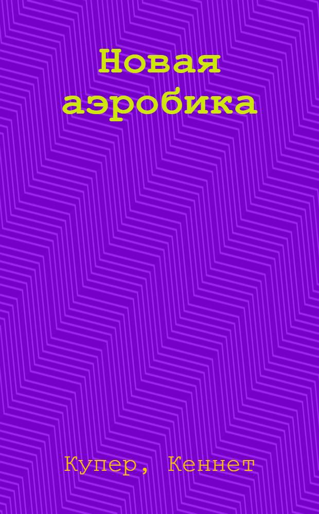 Новая аэробика : Система оздоровит. физ. упражнений для всех возрастов