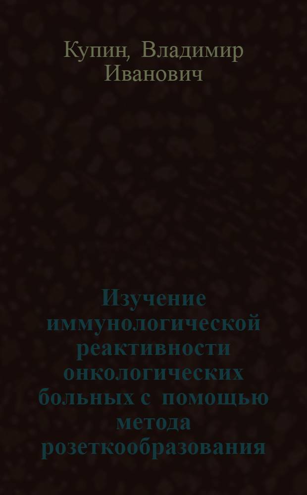 Изучение иммунологической реактивности онкологических больных с помощью метода розеткообразования : Автореф. дис. на соиск. учен. степени канд. мед. наук : (14.00.14)