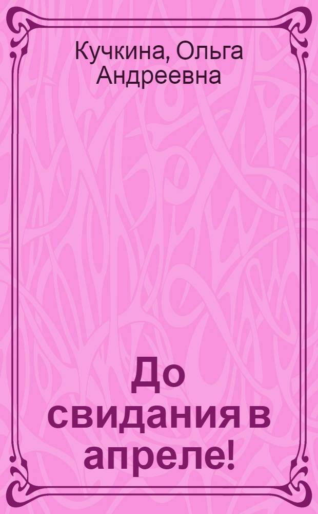 До свидания в апреле! : Для сред. и ст. возраста