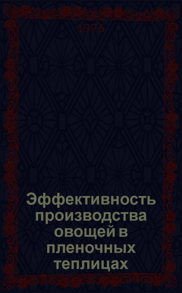 Эффективность производства овощей в пленочных теплицах : (Опыт работы совхоза "Заречье" Моск. обл.)