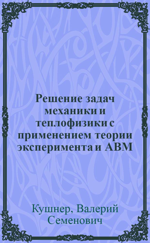 Решение задач механики и теплофизики с применением теории эксперимента и АВМ : Учеб. пособие