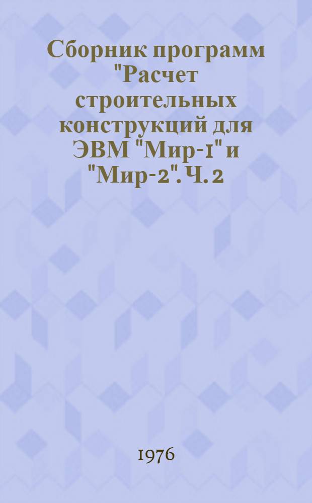 Сборник программ "Расчет строительных конструкций для ЭВМ "Мир-1" и "Мир-2". Ч. 2 : Разделы "Основания и фундаменты", "Расчет сечений", "Сантехника"