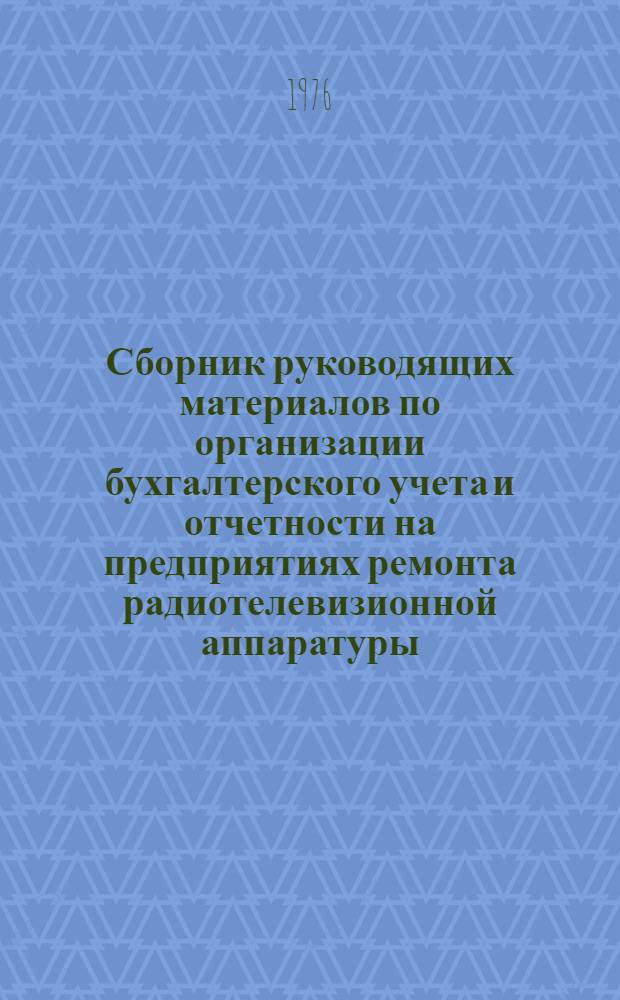 Сборник руководящих материалов по организации бухгалтерского учета и отчетности на предприятиях ремонта радиотелевизионной аппаратуры : Утв. Главрадиотехникой М-ва бытового обслуживания населения РСФСР 23.12.75 : По состоянию на 01.10.75