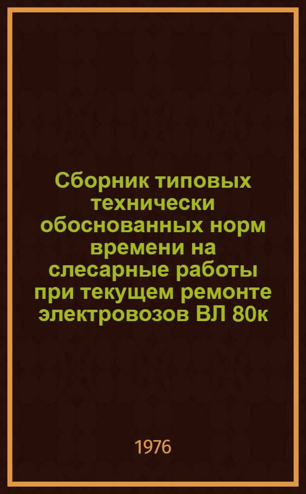 Сборник типовых технически обоснованных норм времени на слесарные работы при текущем ремонте электровозов ВЛ 80к : Технол.-нормировочные карты : Утв. Гл. упр. локомотивного хоз-ва МПС 29.05.75