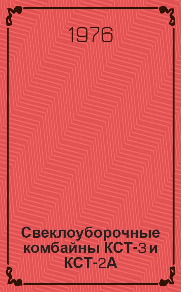 Свеклоуборочные комбайны КСТ-3 и КСТ-2А : Типовые нормы времени на капит. ремонт для специализир. предприятий : Утв. всесоюз. объединением "Союзсельхозтехника" 04.02.74