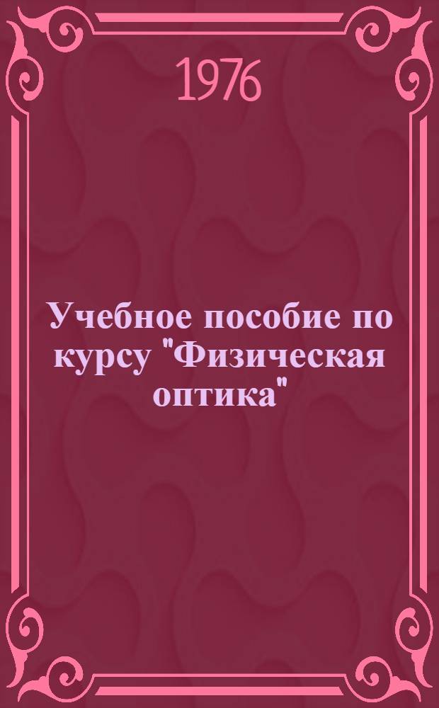 Учебное пособие по курсу "Физическая оптика" : Для студентов III курса опт.-мех. и опт. электронной специальностей