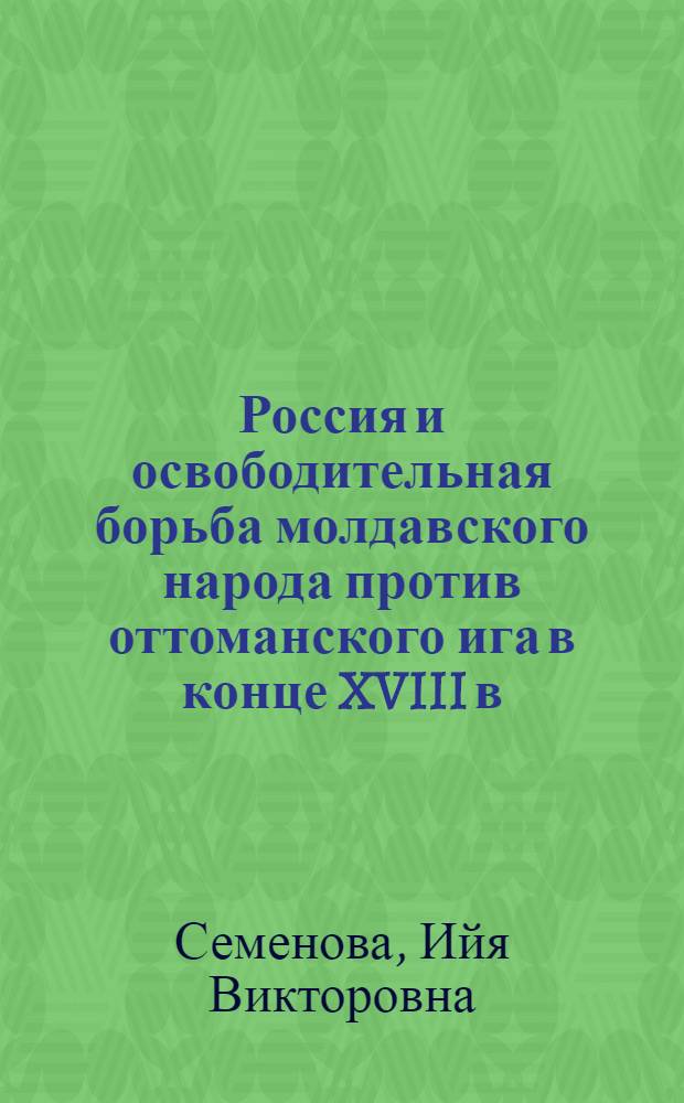 Россия и освободительная борьба молдавского народа против оттоманского ига в конце XVIII в.