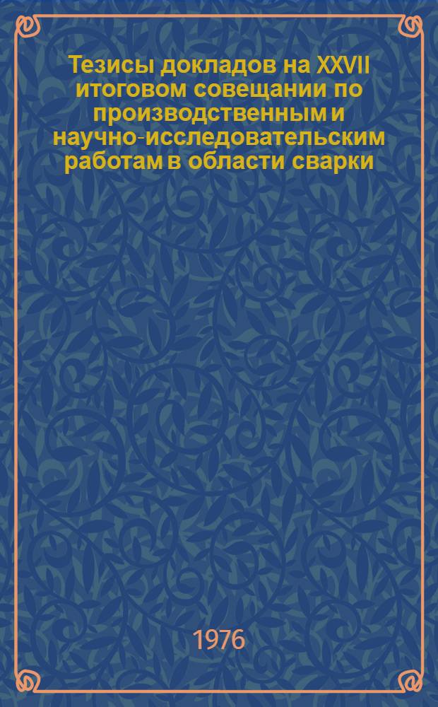 Тезисы докладов на XXVII итоговом совещании по производственным и научно-исследовательским работам в области сварки, выполненным в 1975 году