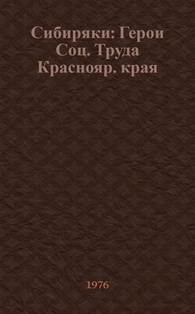 Сибиряки : Герои Соц. Труда Краснояр. края : Очерки