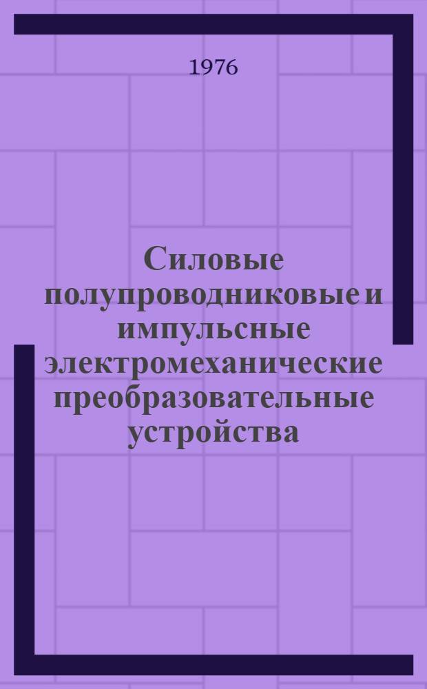 Силовые полупроводниковые и импульсные электромеханические преобразовательные устройства : Межвуз. (межвед.) темат. сборник науч. трудов