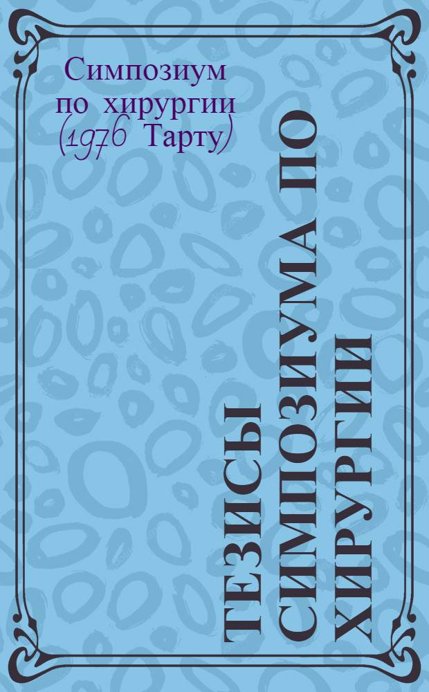 Тезисы симпозиума по хирургии : Симпозиум посвящ. 100-летию со дня рожд. акад. Н.И. Бурденко