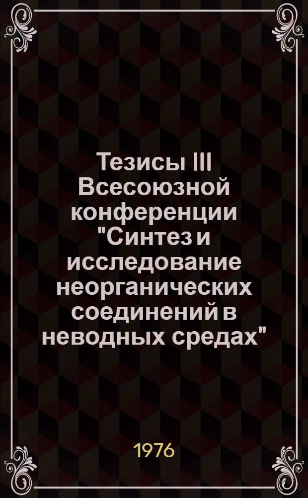 Тезисы III Всесоюзной конференции "Синтез и исследование неорганических соединений в неводных средах", 1-4 июня 1976 г. Ч. 2