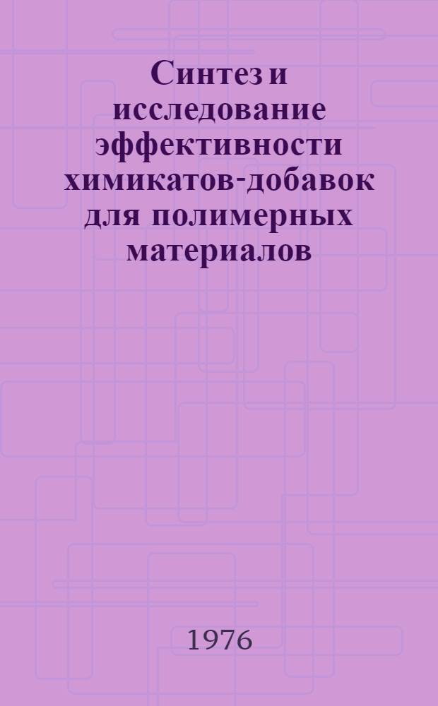 Синтез и исследование эффективности химикатов-добавок для полимерных материалов : Краткие тезисы докл. 5-й Всесоюз. науч.-техн. конф. по химикатам-добавкам для полимерных материалов (25-27 мая 1976 г.)