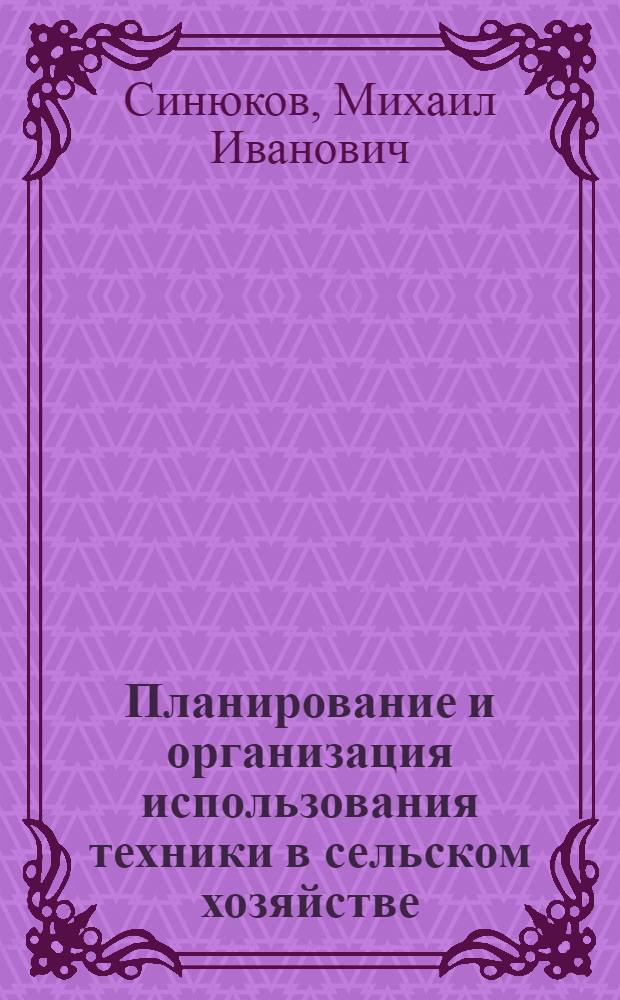 Планирование и организация использования техники в сельском хозяйстве : Учеб. пособие для фак. повышения квалификации высш. с.-х. учеб. заведений