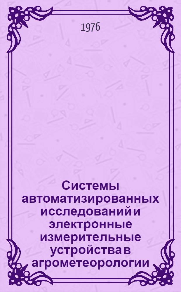 Системы автоматизированных исследований и электронные измерительные устройства в агрометеорологии : Сборник статей