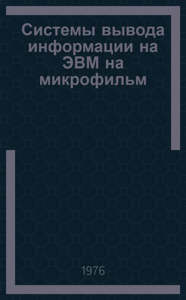 Системы вывода информации на ЭВМ на микрофильм : Обзор по зарубеж. источникам