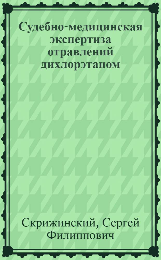 Судебно-медицинская экспертиза отравлений дихлорэтаном : (Клинико-морфол. сопоставления) : Автореф. дис. на соиск. учен. степени канд. мед. наук : (14.00.24)