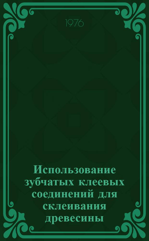 Использование зубчатых клеевых соединений для склеивания древесины : (Обзор)