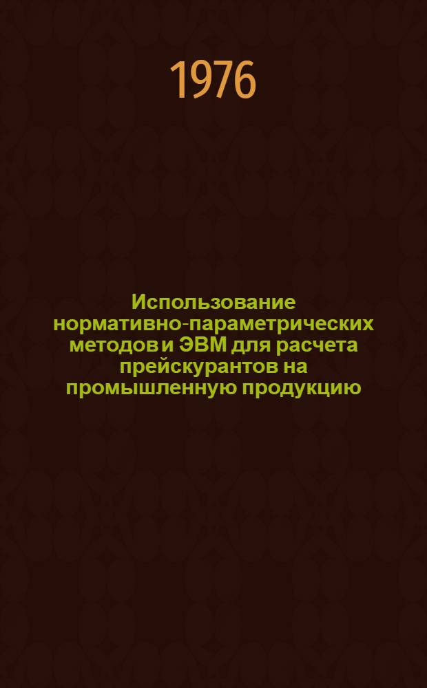 Использование нормативно-параметрических методов и ЭВМ для расчета прейскурантов на промышленную продукцию : Учеб. пособие