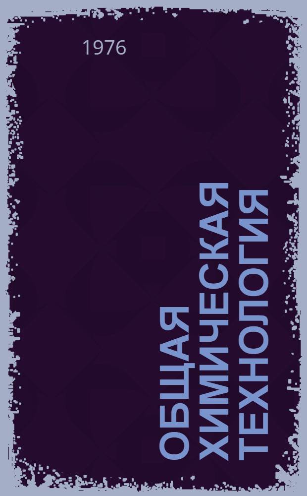 Общая химическая технология : Учеб. пособие для студентов вечер. и заоч. фак. специальности 0807 "Технология нефтехим. синтеза"
