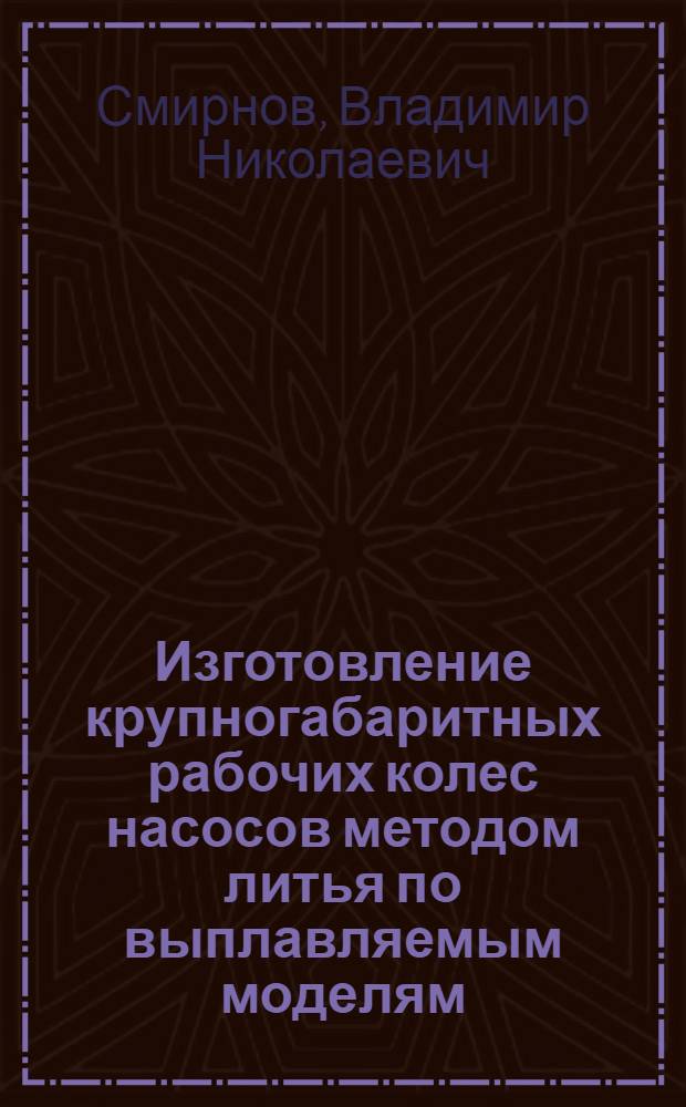 Изготовление крупногабаритных рабочих колес насосов методом литья по выплавляемым моделям : (Опыт з-да "Экономайзер")