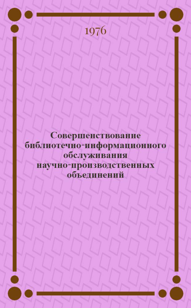 Совершенствование библиотечно-информационного обслуживания научно-производственных объединений, фирм, комплексов : Метод. рекомендации