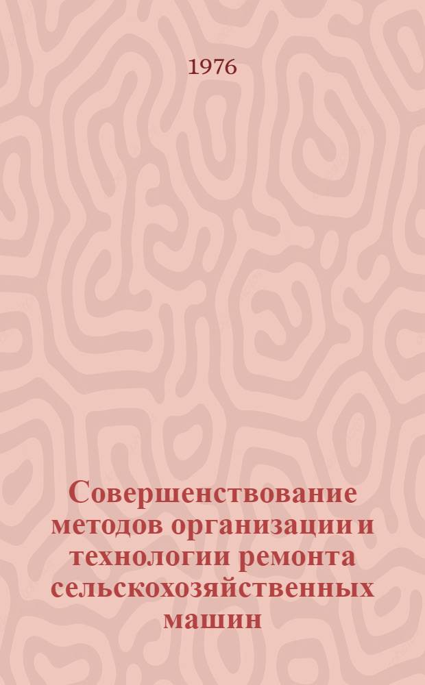 Совершенствование методов организации и технологии ремонта сельскохозяйственных машин : Сборник статей