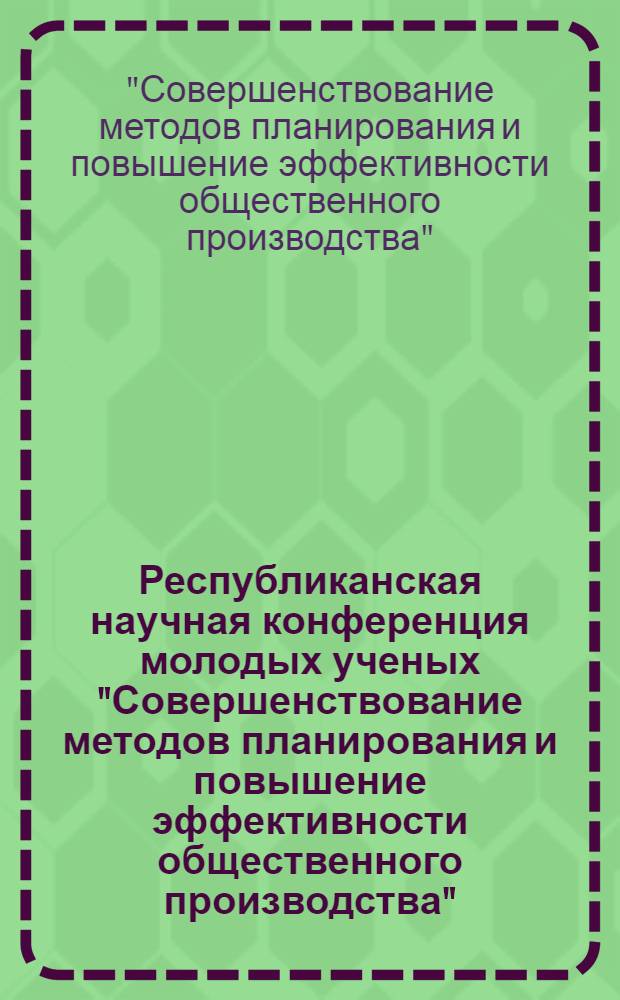 Республиканская научная конференция молодых ученых "Совершенствование методов планирования и повышение эффективности общественного производства" (Ноябрь 1976 г., Киев)