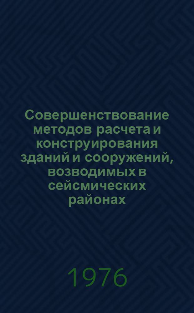 Совершенствование методов расчета и конструирования зданий и сооружений, возводимых в сейсмических районах : Тезисы докл. всесоюз. совещ., окт. 1976 г