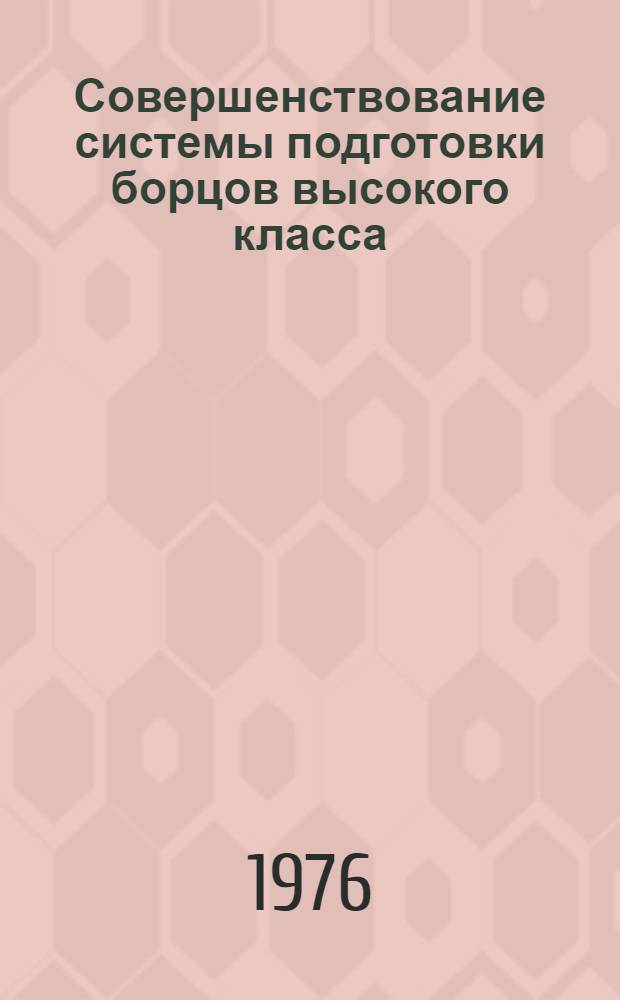Совершенствование системы подготовки борцов высокого класса : Материалы всесоюз. конф