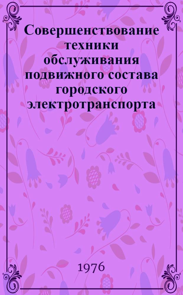 Совершенствование техники обслуживания подвижного состава городского электротранспорта : Сборник