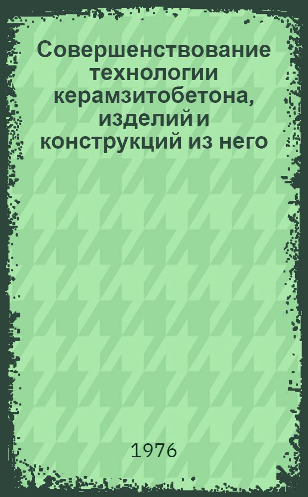 Совершенствование технологии керамзитобетона, изделий и конструкций из него : Межвуз. темат. сборник