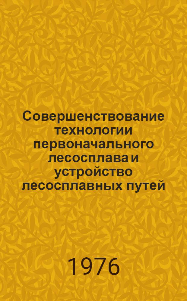 Совершенствование технологии первоначального лесосплава и устройство лесосплавных путей : Сборник статей