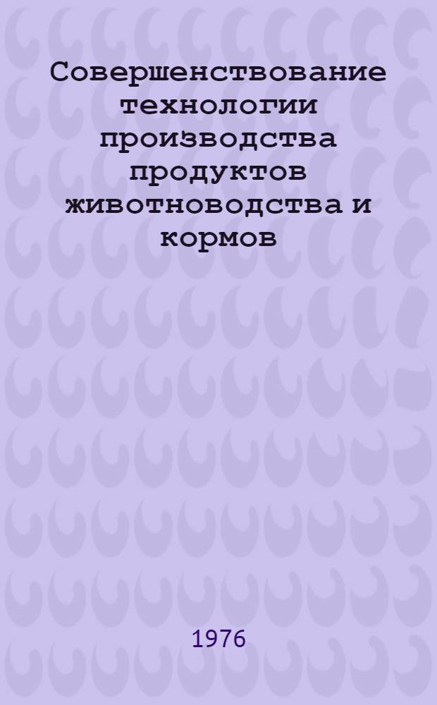 Совершенствование технологии производства продуктов животноводства и кормов : (Сборник трудов)