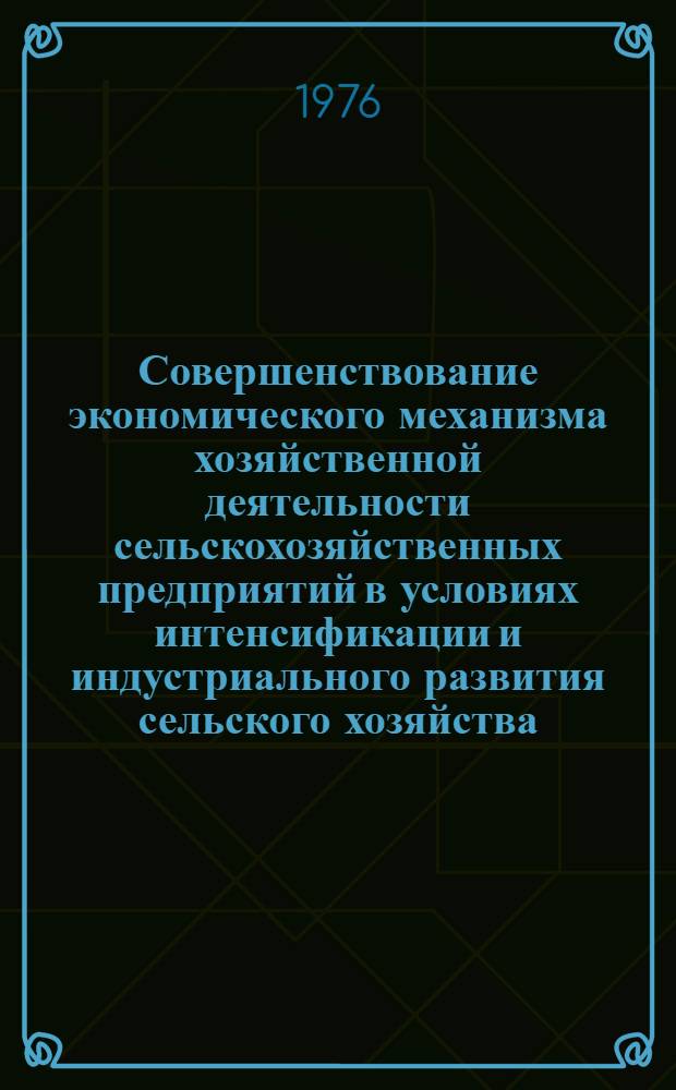 Совершенствование экономического механизма хозяйственной деятельности сельскохозяйственных предприятий в условиях интенсификации и индустриального развития сельского хозяйства : Сборник статей