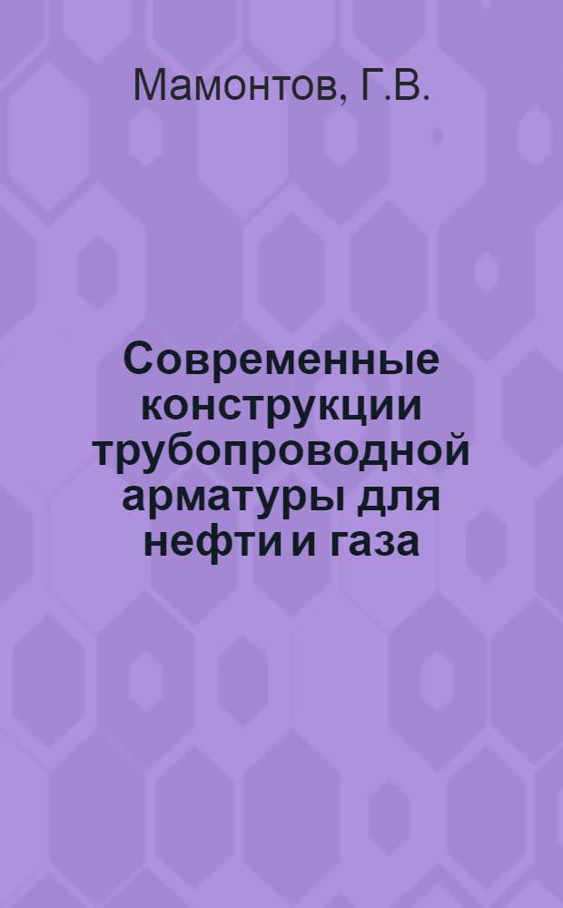 Современные конструкции трубопроводной арматуры для нефти и газа : Справ. пособие