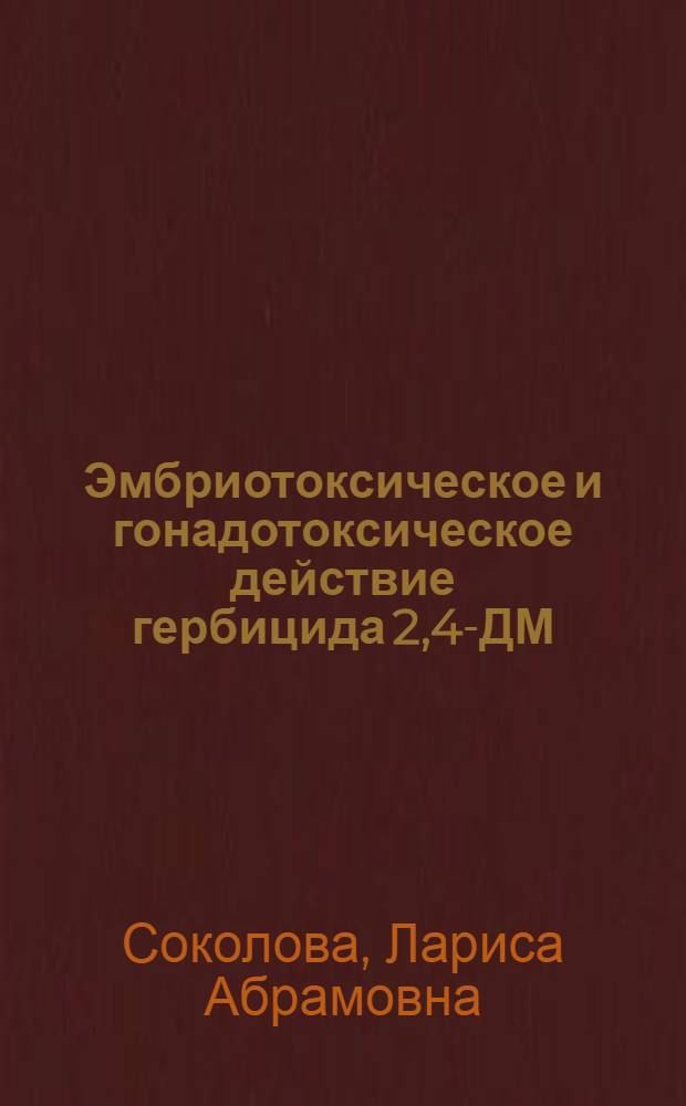 Эмбриотоксическое и гонадотоксическое действие гербицида 2,4-ДМ : (Материалы к гигиен. нормированию) : Автореф. дис. на соиск. учен. степени канд. мед. наук : (14.00.07)