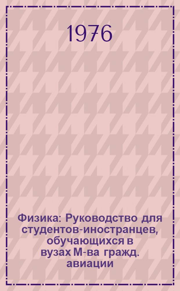 Физика : Руководство для студентов-иностранцев, обучающихся в вузах М-ва гражд. авиации